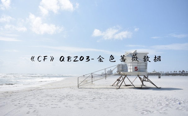 《CF》QBZ03-金色蔷薇数据测评_qbz03金色蔷薇