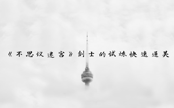 《不思议迷宫》剑士的试炼快速通关攻略_剑士的试炼攻略