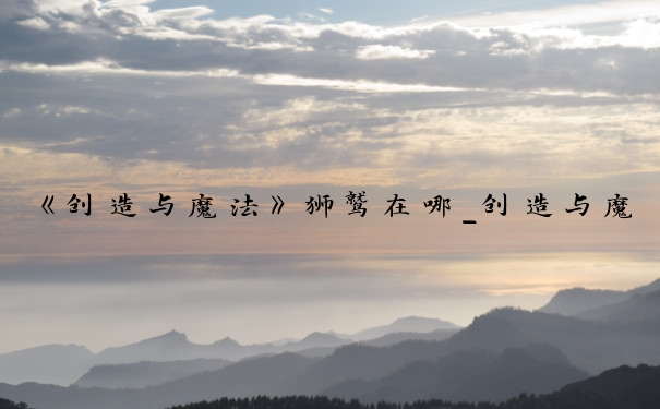 《创造与魔法》狮鹫在哪_创造与魔法狮鹫位置
