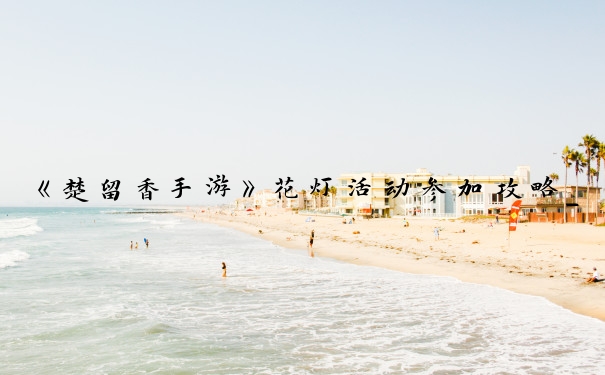 《楚留香手游》花灯活动参加攻略_楚留香风吹柳花