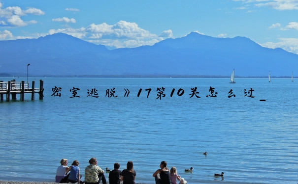 《密室逃脱》17第10关怎么过_密室逃脱17第10关