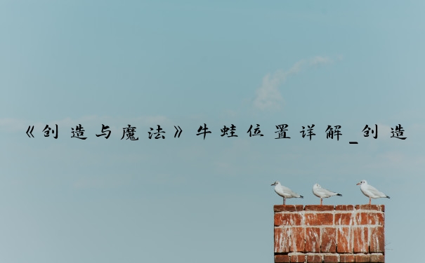 《创造与魔法》牛蛙位置详解_创造与魔法牛蛙