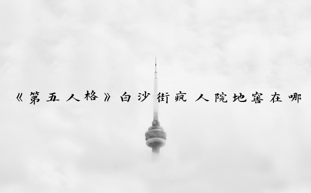 《第五人格》白沙街疯人院地窖在哪_第五人格疯人院地窖