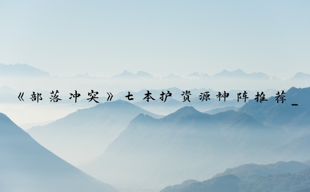 《部落冲突》七本护资源神阵推荐_coc7本神阵