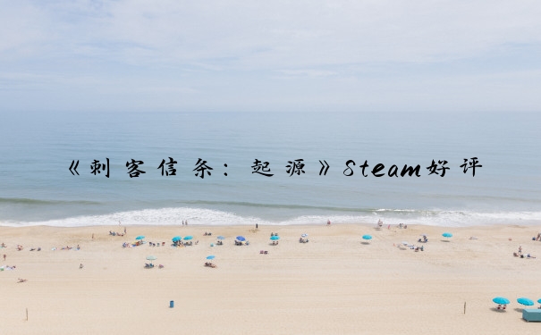 《刺客信条：起源》Steam好评如潮_刺客信条起源好玩吗