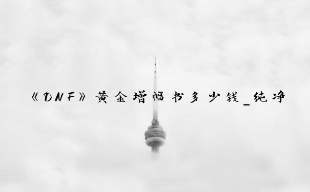 《DNF》黄金增幅书多少钱_纯净的黄金增幅书价格