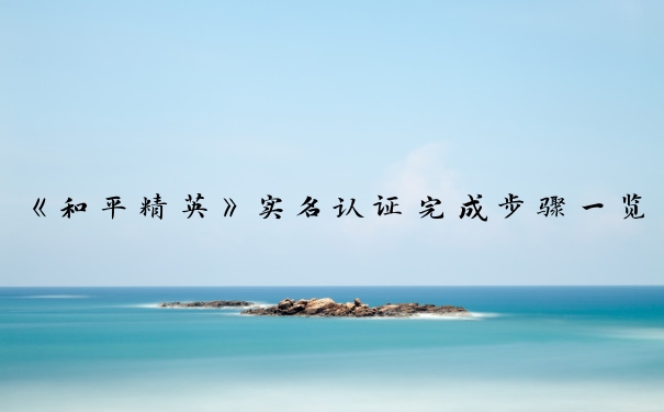 《和平精英》实名认证完成步骤一览_和平精英实名认证