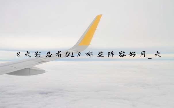《火影忍者OL》哪些阵容好用_火影忍者ol手游阵容