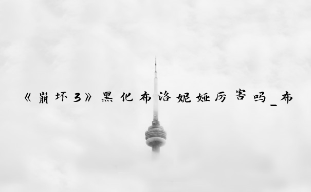 《崩坏3》黑化布洛妮娅厉害吗_布洛妮娅为什么叫板鸭