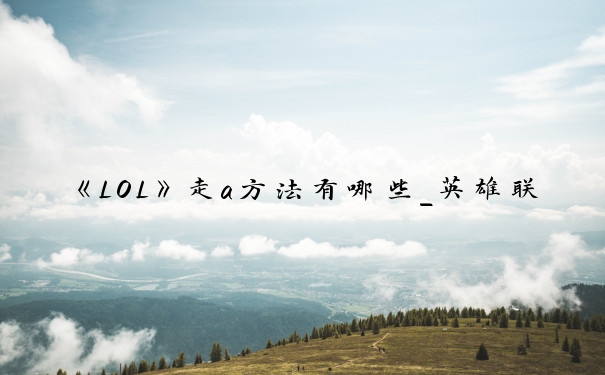 《LOL》走a方法有哪些_英雄联盟走a设置
