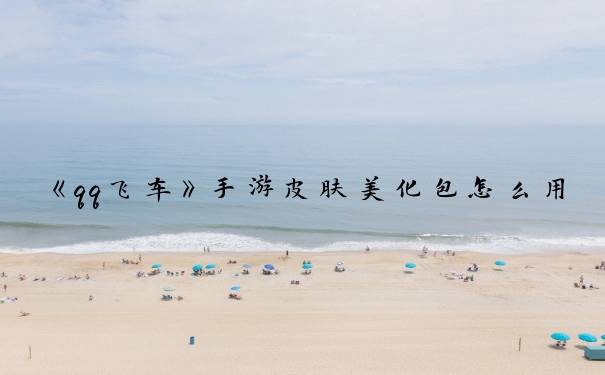 《qq飞车》手游皮肤美化包怎么用_qq飞车手游皮肤美化
