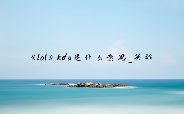 《lol》kda是什么意思_英雄联盟kda
