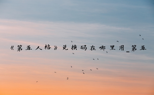 《第五人格》兑换码在哪里用_第五人格激活码怎么用