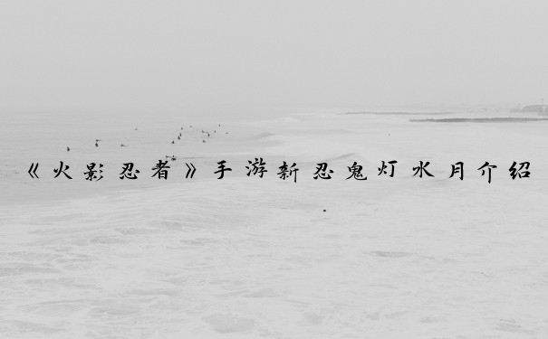 《火影忍者》手游新忍鬼灯水月介绍_火影忍者鬼灯水月