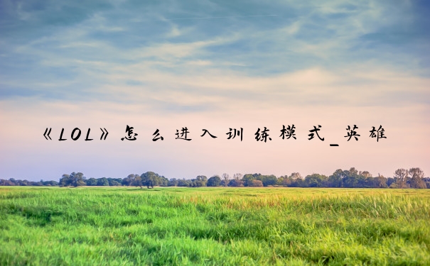 《LOL》怎么进入训练模式_英雄联盟训练模式