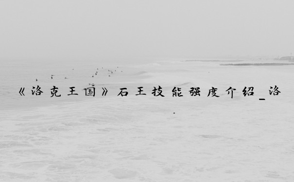 《洛克王国》石王技能强度介绍_洛克王国石王性格