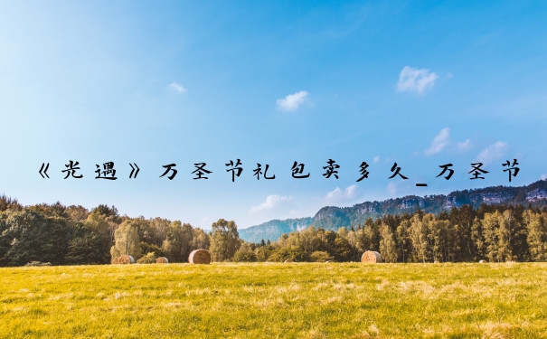 《光遇》万圣节礼包卖多久_万圣节皮肤什么时候卖