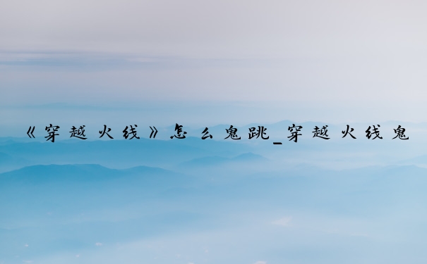 《穿越火线》怎么鬼跳_穿越火线鬼跳教程