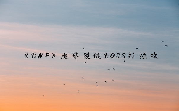 《DNF》魔界裂缝BOSS打法攻略_dnf魔界裂缝怎么打