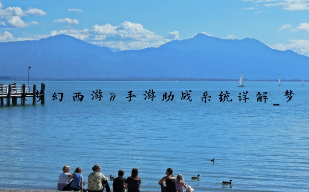 《梦幻西游》手游助战系统详解_梦幻西游手游助战