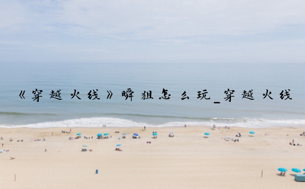 《穿越火线》瞬狙怎么玩_穿越火线瞬狙技巧