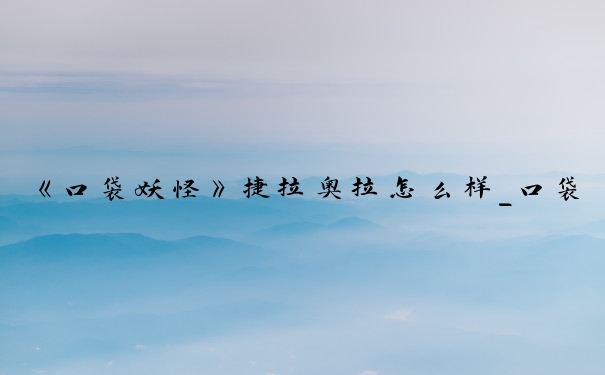 《口袋妖怪》捷拉奥拉怎么样_口袋妖怪捷拉奥拉