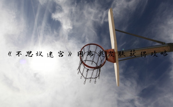 《不思议迷宫》冈布奥皮肤获得攻略_时之术士冈布奥
