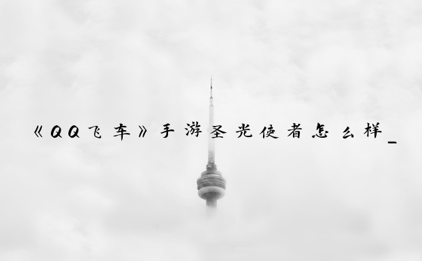《QQ飞车》手游圣光使者怎么样_qq飞车圣光使者
