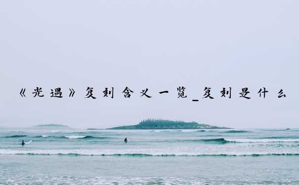 《光遇》复刻含义一览_复刻是什么意思