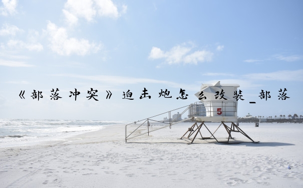 《部落冲突》迫击炮怎么改装_部落冲突加农炮改装