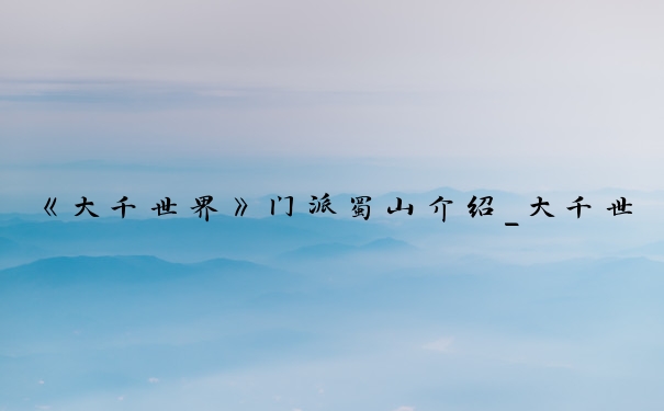 《大千世界》门派蜀山介绍_大千世界里的道人