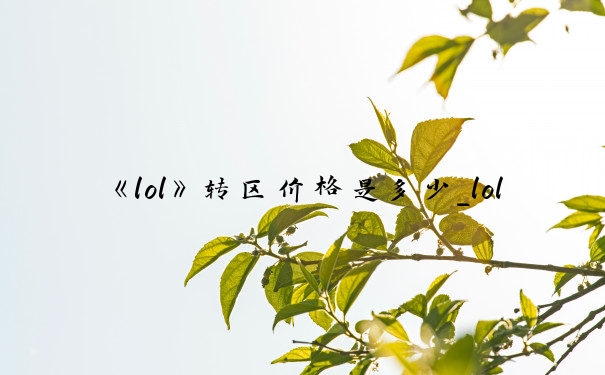 《lol》转区价格是多少_lol转区多少钱
