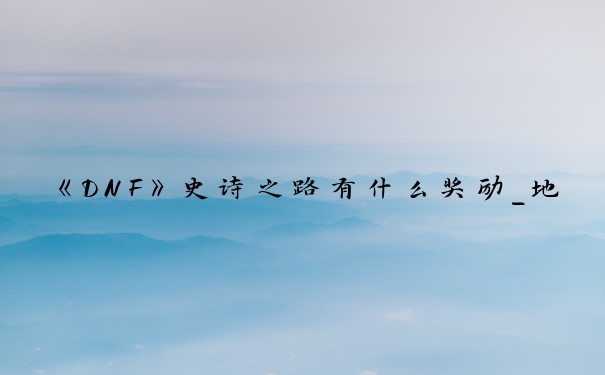 《DNF》史诗之路有什么奖励_地下城史诗之路活动