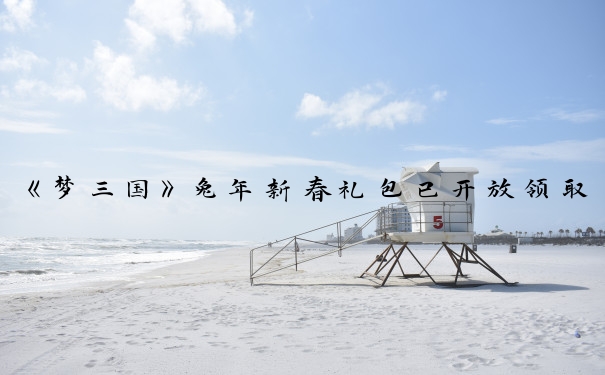 《梦三国》兔年新春礼包已开放领取_梦三国手游礼包