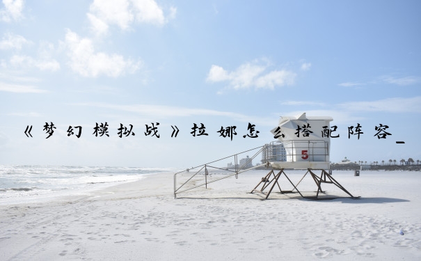 《梦幻模拟战》拉娜怎么搭配阵容_梦幻模拟战拉娜