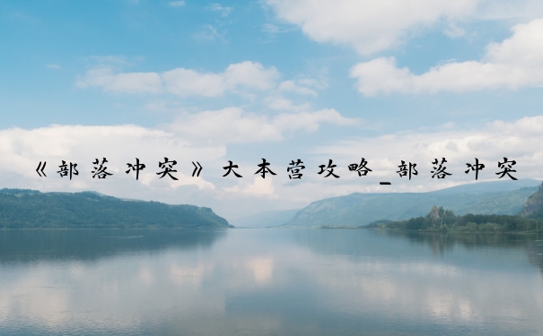 《部落冲突》大本营攻略_部落冲突升级表大全