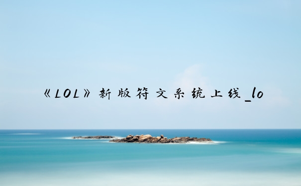 《LOL》新版符文系统上线_lol新符文系统