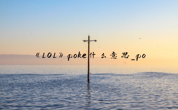 《LOL》poke什么意思_poke流是什么意思
