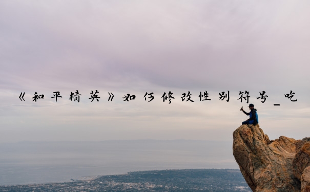《和平精英》如何修改性别符号_吃鸡怎么改性别标志