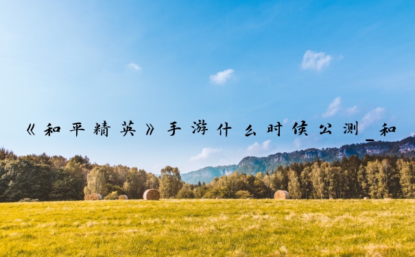 《和平精英》手游什么时候公测_和平精英今日公测