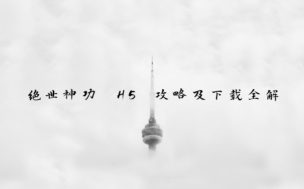 绝世神功 H5 攻略及下载全解