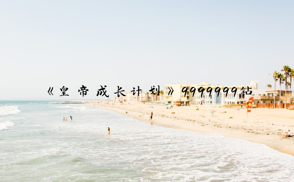 《皇帝成长计划》9999999钻石打造盛世帝国的多方面攻略