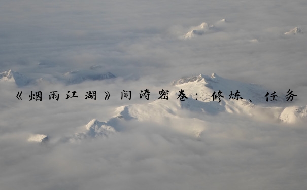 《烟雨江湖》闻涛密卷：修炼、任务、声望、资源获取均有用。