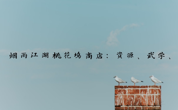 烟雨江湖桃花坞商店：资源、武学、生活、特殊物品应有尽有
