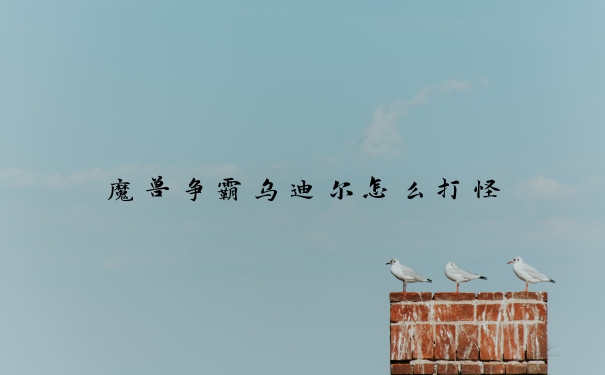 魔兽争霸乌迪尔怎么打怪