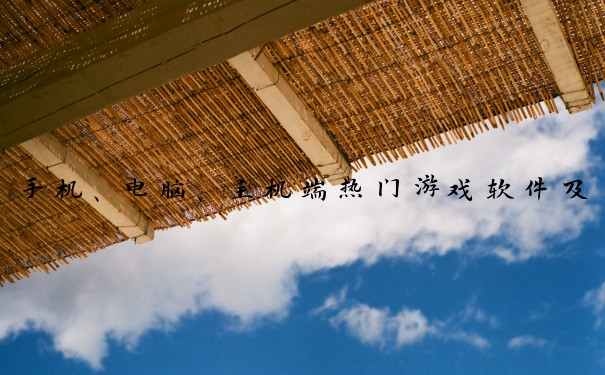 手机、电脑、主机端热门游戏软件及其特色游戏