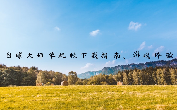 台球大师单机版下载指南、游戏体验、进阶功能及操作技巧