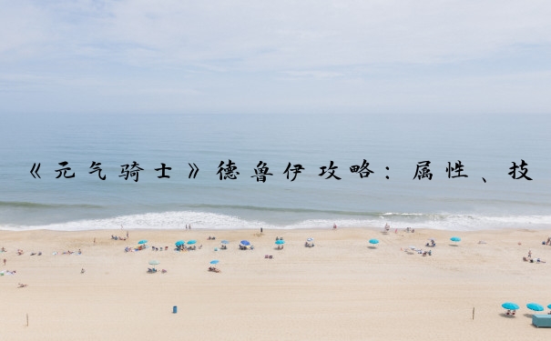 《元气骑士》德鲁伊攻略：属性、技能、搭配、天赋与操作技巧