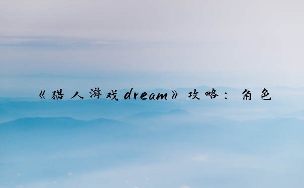 《猎人游戏dream》攻略：角色、探索、任务、社交全方位解析