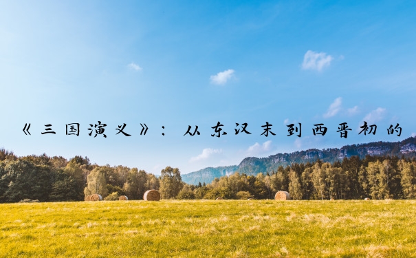 《三国演义》：从东汉末到西晋初的历史，三国纷争与归晋。